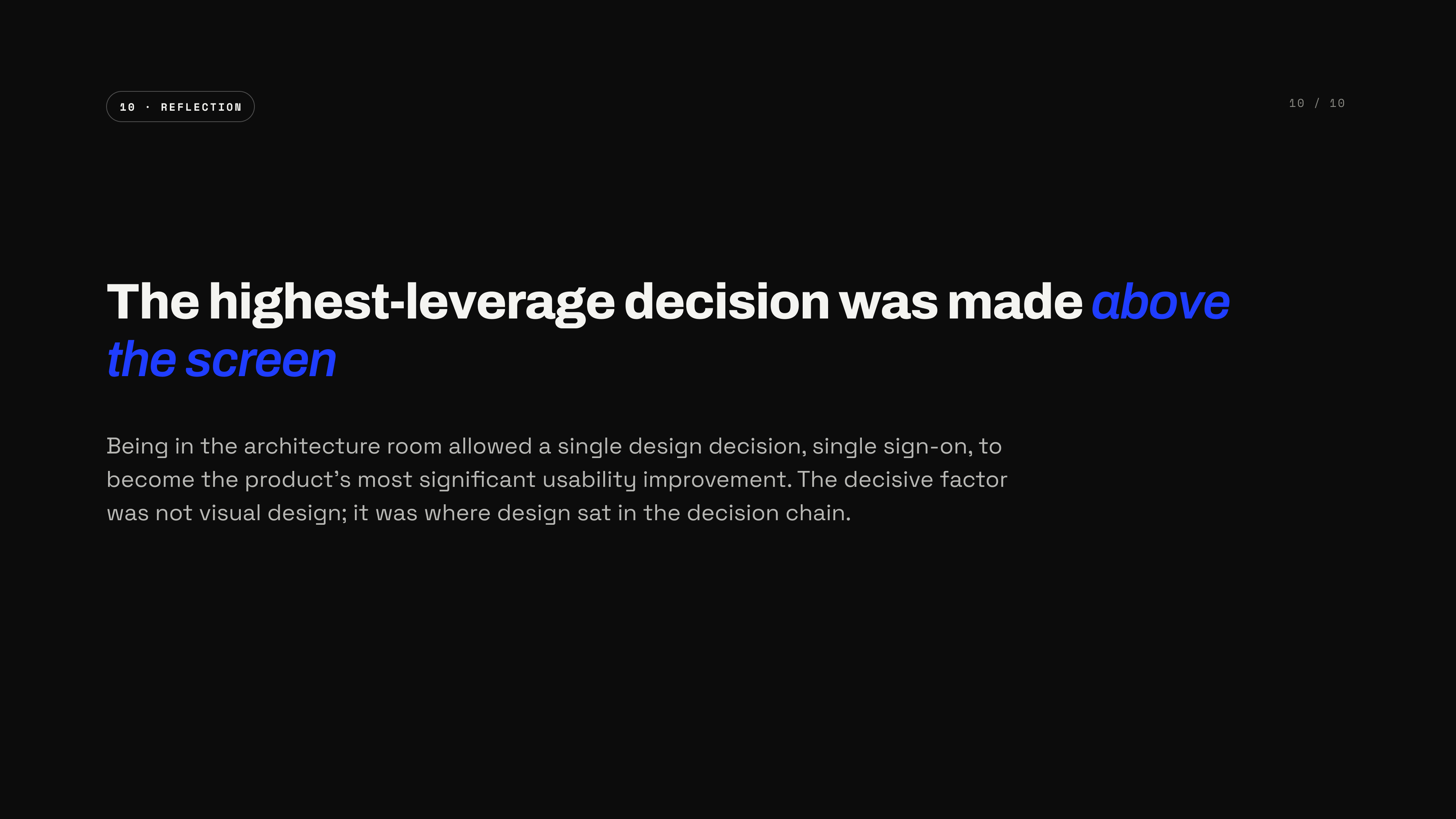The highest-leverage decision was made above the screen — single sign-on became the most significant usability improvement because design sat in the architecture room, not because of visual design